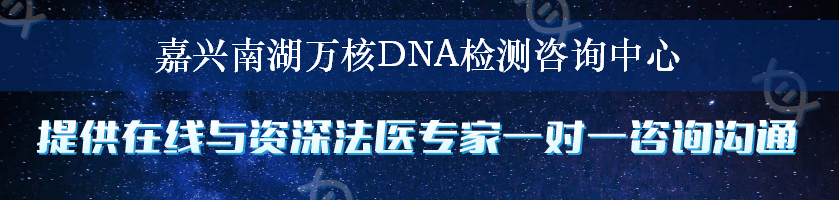 嘉兴南湖万核DNA检测咨询中心